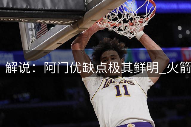 解说：阿门优缺点极其鲜明 火箭留他不假思索&但不会随意给顶薪